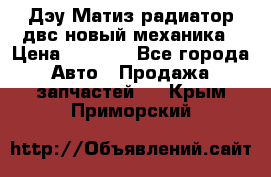 Дэу Матиз радиатор двс новый механика › Цена ­ 2 100 - Все города Авто » Продажа запчастей   . Крым,Приморский